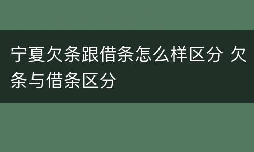 宁夏欠条跟借条怎么样区分 欠条与借条区分
