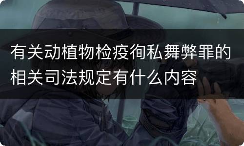 有关动植物检疫徇私舞弊罪的相关司法规定有什么内容