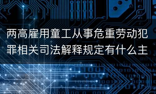 两高雇用童工从事危重劳动犯罪相关司法解释规定有什么主要内容