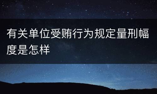 有关单位受贿行为规定量刑幅度是怎样