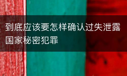到底应该要怎样确认过失泄露国家秘密犯罪