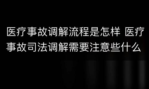 医疗事故调解流程是怎样 医疗事故司法调解需要注意些什么?