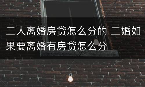 二人离婚房贷怎么分的 二婚如果要离婚有房贷怎么分