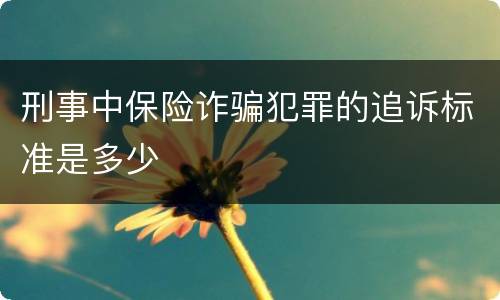 刑事中保险诈骗犯罪的追诉标准是多少