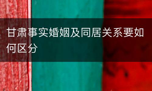 甘肃事实婚姻及同居关系要如何区分
