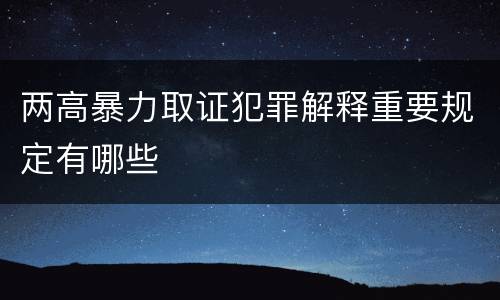 两高暴力取证犯罪解释重要规定有哪些