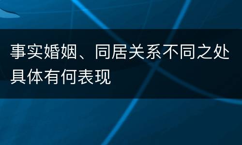 事实婚姻、同居关系不同之处具体有何表现