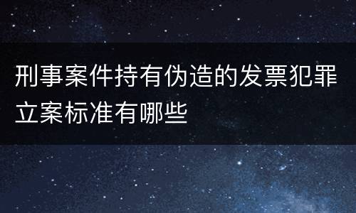 刑事案件持有伪造的发票犯罪立案标准有哪些