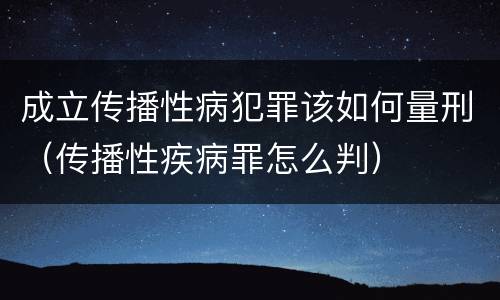 成立传播性病犯罪该如何量刑（传播性疾病罪怎么判）