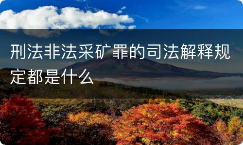刑法非法采矿罪的司法解释规定都是什么