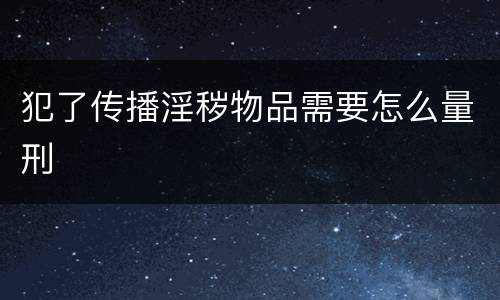 犯了传播淫秽物品需要怎么量刑