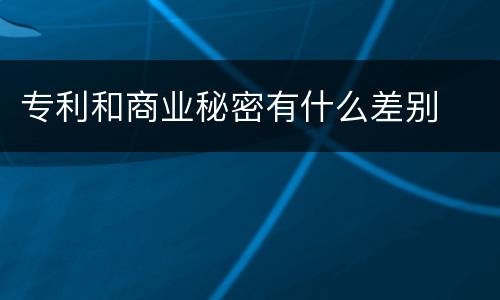 专利和商业秘密有什么差别