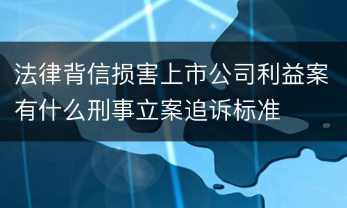 法律背信损害上市公司利益案有什么刑事立案追诉标准