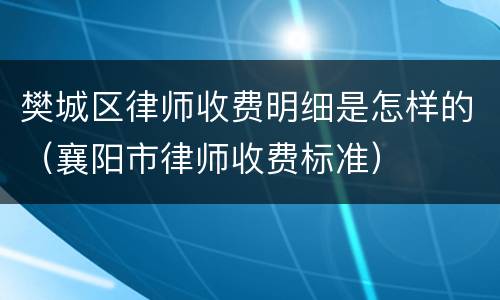 樊城区律师收费明细是怎样的（襄阳市律师收费标准）