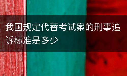我国规定代替考试案的刑事追诉标准是多少