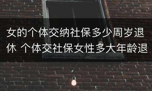 女的个体交纳社保多少周岁退休 个体交社保女性多大年龄退休