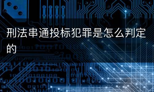 刑法串通投标犯罪是怎么判定的