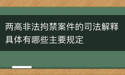 两高非法拘禁案件的司法解释具体有哪些主要规定