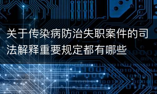 关于传染病防治失职案件的司法解释重要规定都有哪些