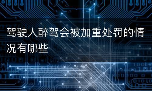 驾驶人醉驾会被加重处罚的情况有哪些