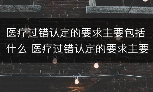 医疗过错认定的要求主要包括什么 医疗过错认定的要求主要包括什么