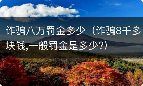 诈骗八万罚金多少（诈骗8千多块钱,一般罚金是多少?）