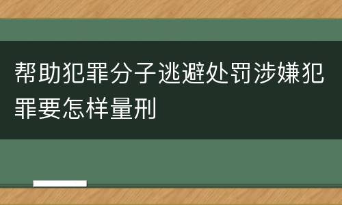 帮助犯罪分子逃避处罚涉嫌犯罪要怎样量刑