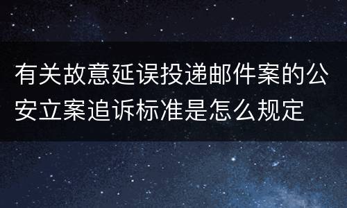 有关故意延误投递邮件案的公安立案追诉标准是怎么规定