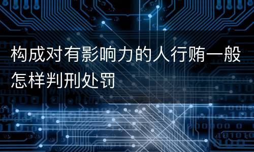 构成对有影响力的人行贿一般怎样判刑处罚