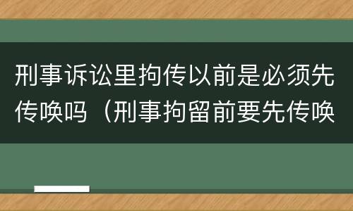 刑事诉讼里拘传以前是必须先传唤吗（刑事拘留前要先传唤吗）