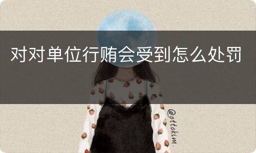 对对单位行贿会受到怎么处罚