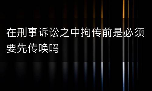 在刑事诉讼之中拘传前是必须要先传唤吗