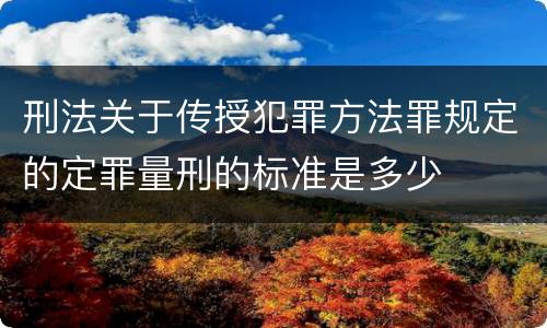 刑法关于传授犯罪方法罪规定的定罪量刑的标准是多少