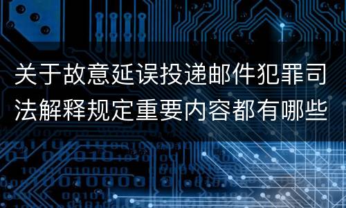 关于故意延误投递邮件犯罪司法解释规定重要内容都有哪些
