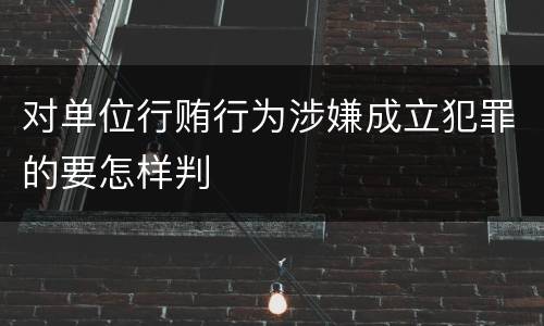 对单位行贿行为涉嫌成立犯罪的要怎样判