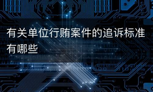 有关单位行贿案件的追诉标准有哪些