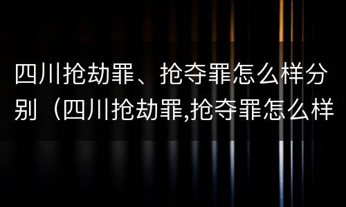 四川抢劫罪、抢夺罪怎么样分别（四川抢劫罪,抢夺罪怎么样分别认定）