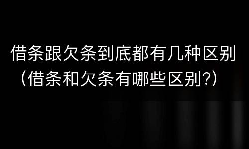 借条跟欠条到底都有几种区别（借条和欠条有哪些区别?）