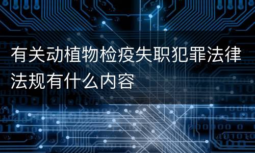 有关动植物检疫失职犯罪法律法规有什么内容