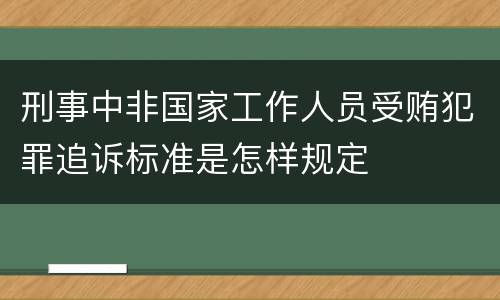 刑事中非国家工作人员受贿犯罪追诉标准是怎样规定