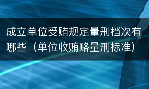 成立单位受贿规定量刑档次有哪些（单位收贿赂量刑标准）