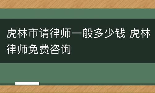 虎林市请律师一般多少钱 虎林律师免费咨询