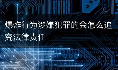 爆炸行为涉嫌犯罪的会怎么追究法律责任