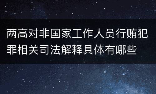 两高对非国家工作人员行贿犯罪相关司法解释具体有哪些