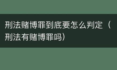 刑法赌博罪到底要怎么判定（刑法有赌博罪吗）