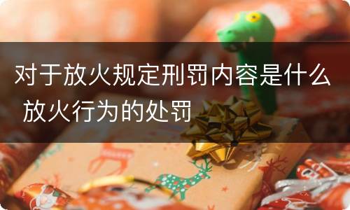 对于放火规定刑罚内容是什么 放火行为的处罚