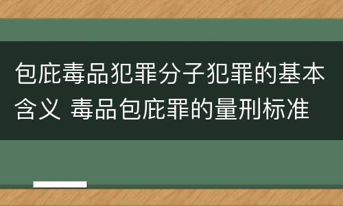 包庇毒品犯罪分子犯罪的基本含义 毒品包庇罪的量刑标准