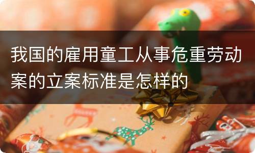 我国的雇用童工从事危重劳动案的立案标准是怎样的