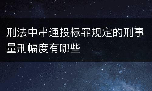 刑法中串通投标罪规定的刑事量刑幅度有哪些
