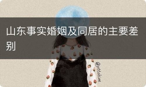 山东事实婚姻及同居的主要差别